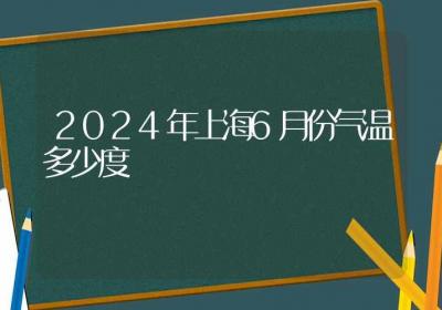 2024年上海6月份气温多少度-ROED容易得分享