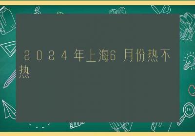 2024年上海6月份热不热-ROED容易得分享