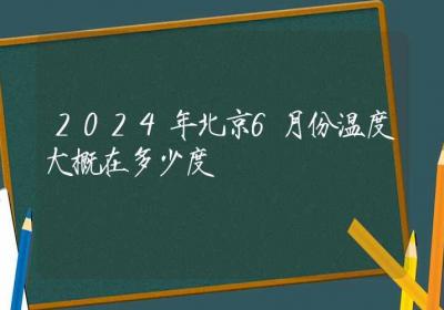 2024年北京6月份温度大概在多少度-ROED容易得分享