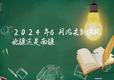 2024年6月份去新疆玩北疆还是南疆-ROED容易得分享