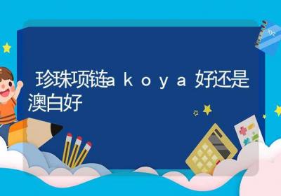 珍珠项链akoya好还是澳白好-ROED容易得分享