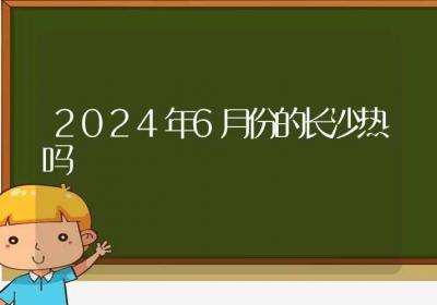 2024年6月份的长沙热吗-ROED容易得分享