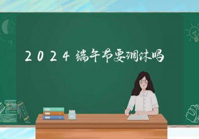 2024端午节要调休吗-ROED容易得分享