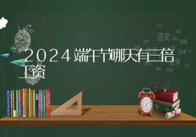 2024端午节哪天有三倍工资-ROED容易得分享