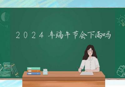 2024年端午节会下雨吗-ROED容易得分享