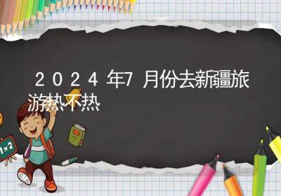 2024年7月份去新疆旅游热不热-ROED容易得分享