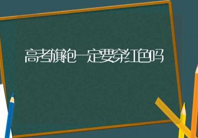 高考旗袍一定要穿红色吗-ROED容易得分享