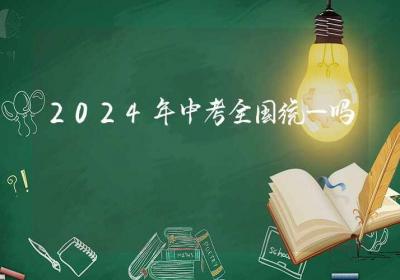 2024年中考全国统一吗-ROED容易得分享