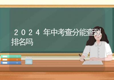 2024年中考查分能查到排名吗-ROED容易得分享