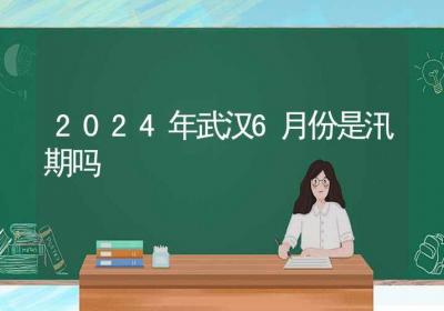 2024年武汉6月份是汛期吗-ROED容易得分享