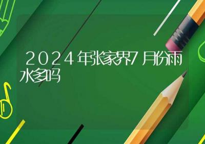 2024年张家界7月份雨水多吗-ROED容易得分享