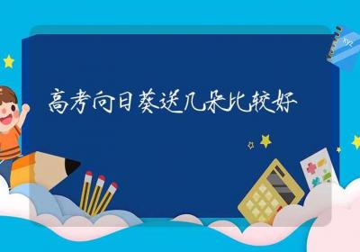 高考向日葵送几朵比较好-ROED容易得分享