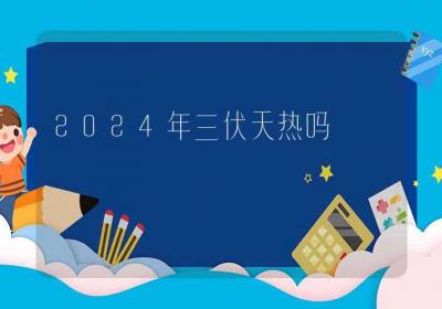 2024年三伏天热吗-ROED容易得分享