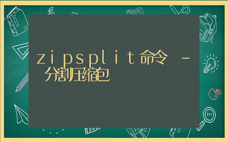 zipsplit命令 – 分割压缩包