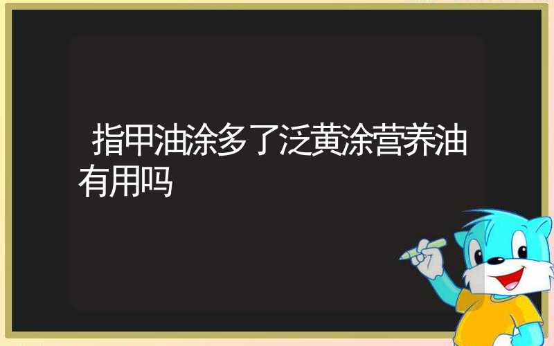 指甲油涂多了泛黄涂营养油有用吗