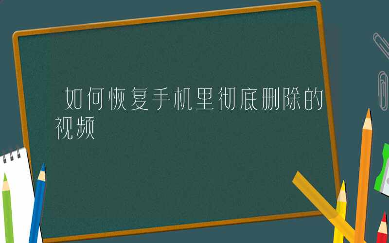 如何恢复手机里彻底删除的视频