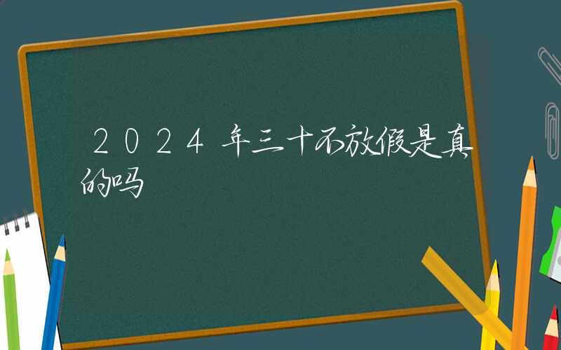 2024年三十不放假是真的吗