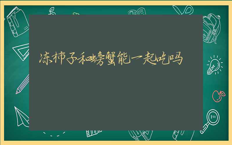 冻柿子和螃蟹能一起吃吗