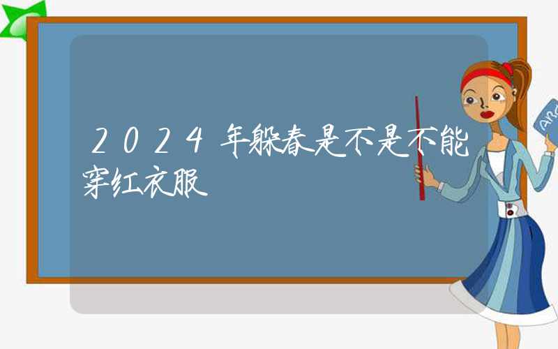 2024年躲春是不是不能穿红衣服