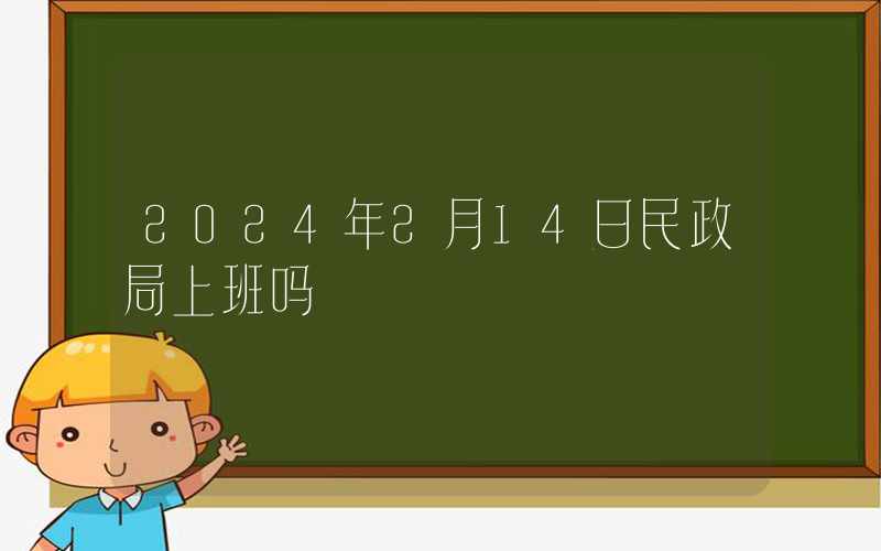 2024年2月14日民政局上班吗