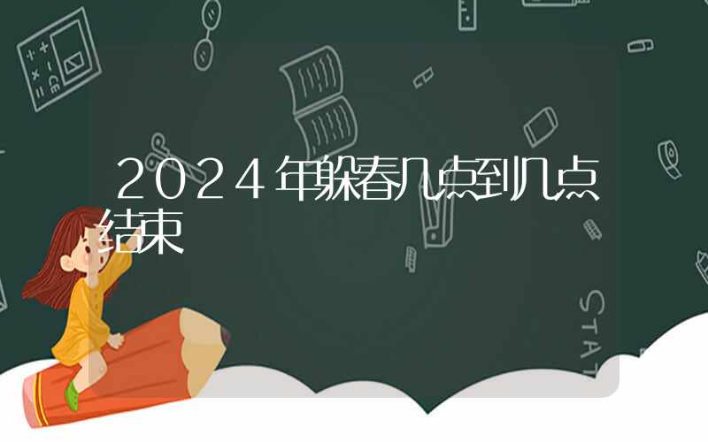 2024年躲春几点到几点结束