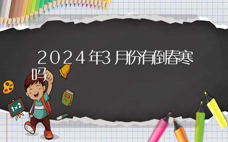 2024年3月份有倒春寒吗