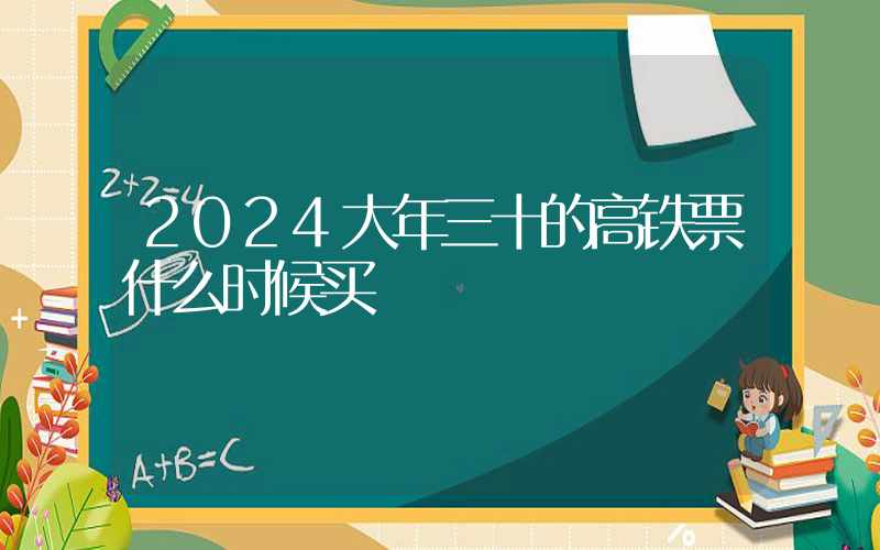 2024大年三十的高铁票什么时候买