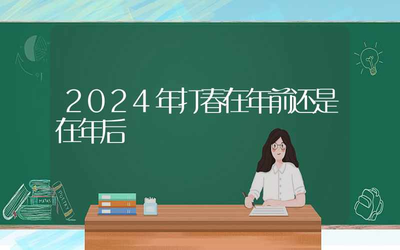 2024年打春在年前还是在年后