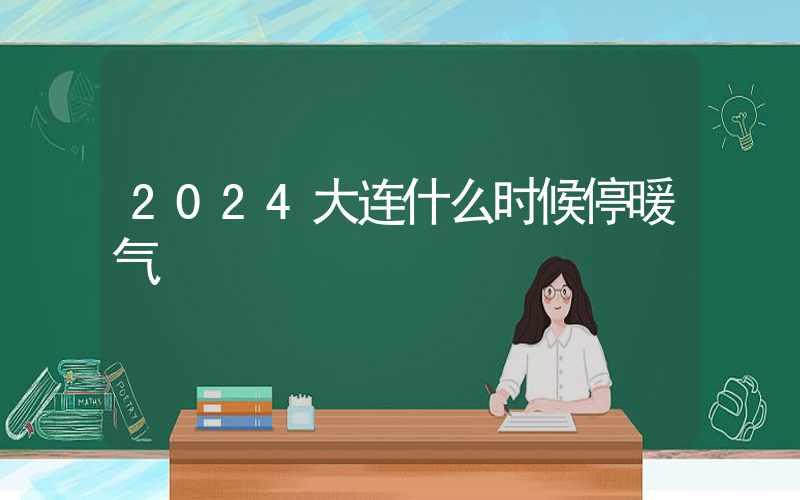 2024大连什么时候停暖气