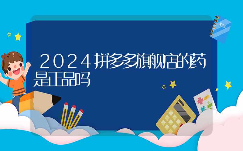 2024拼多多旗舰店的药是正品吗