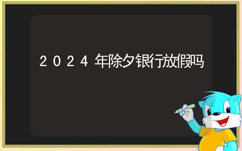 2024年除夕银行放假吗