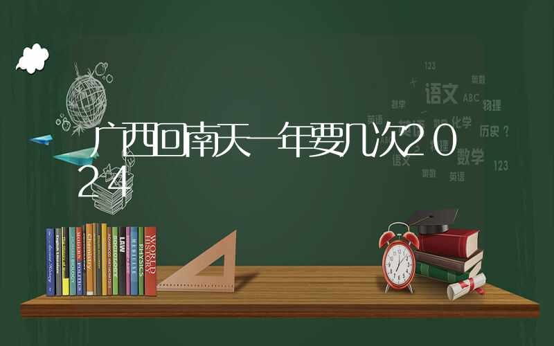 广西回南天一年要几次2024