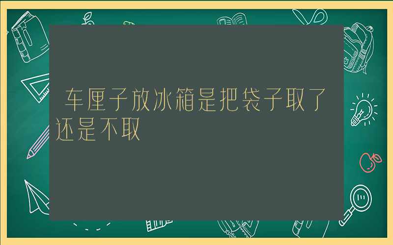 车厘子放冰箱是把袋子取了还是不取