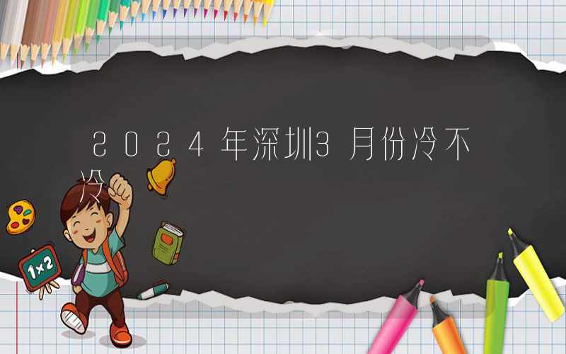 2024年深圳3月份冷不冷