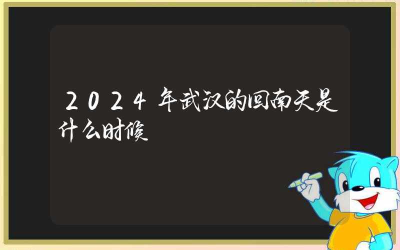 2024年武汉的回南天是什么时候