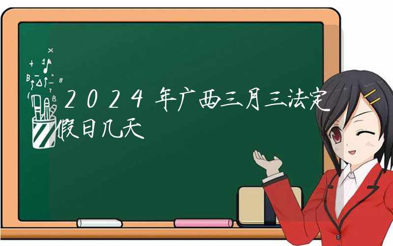 2024年广西三月三法定假日几天