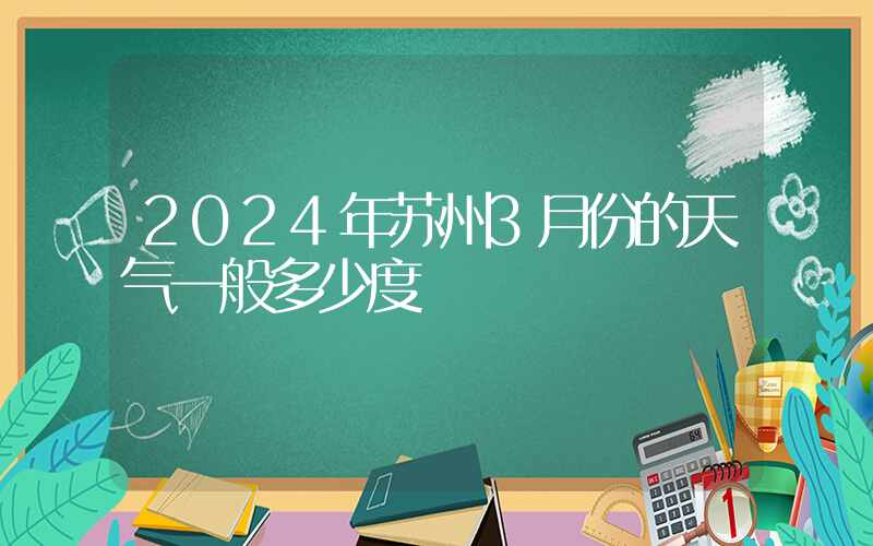 2024年苏州3月份的天气一般多少度