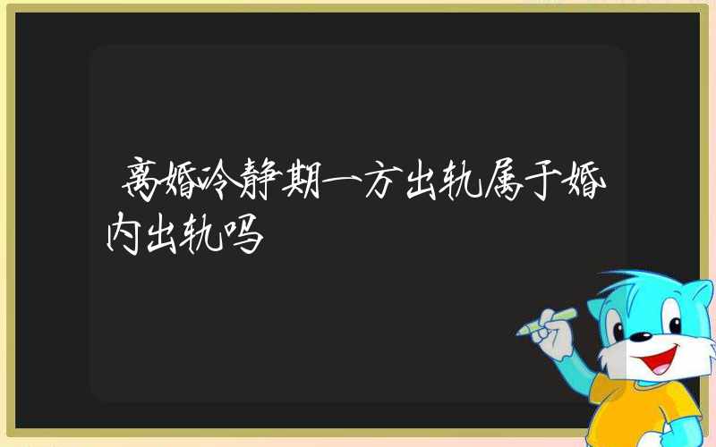 离婚冷静期一方出轨属于婚内出轨吗