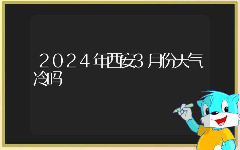 2024年西安3月份天气冷吗