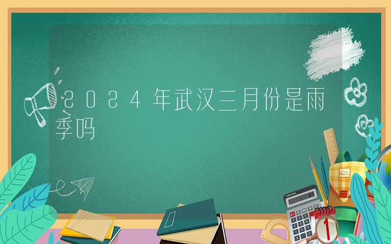 2024年武汉三月份是雨季吗