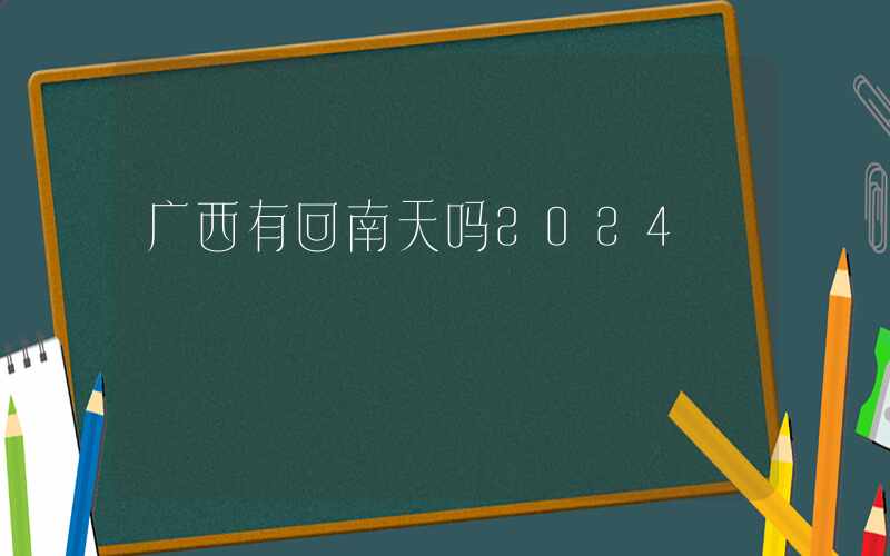 广西有回南天吗2024