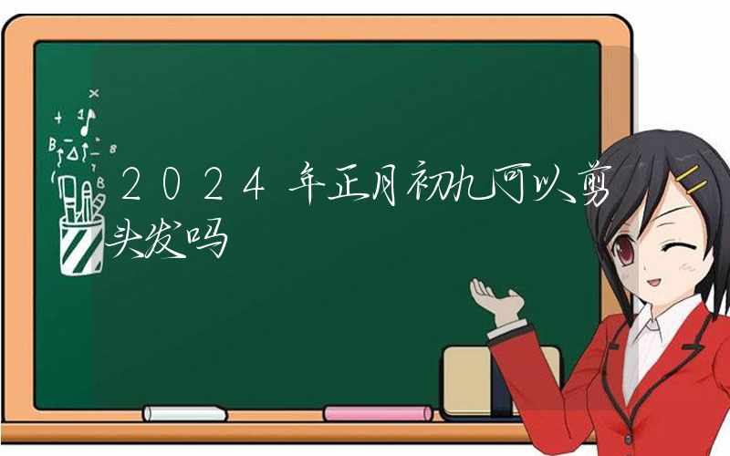 2024年正月初九可以剪头发吗