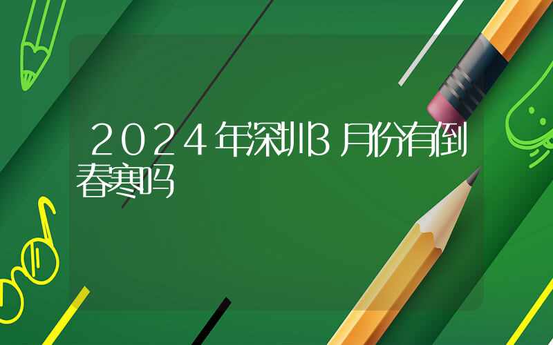 2024年深圳3月份有倒春寒吗