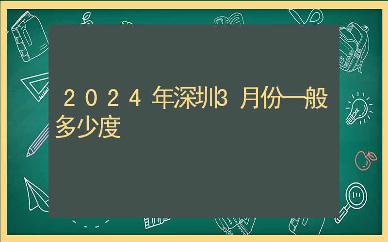 2024年深圳3月份一般多少度