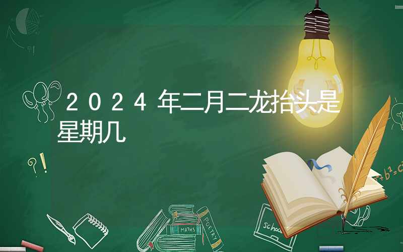 2024年二月二龙抬头是星期几