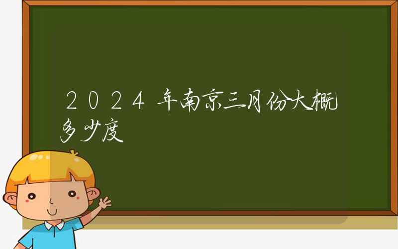 2024年南京三月份大概多少度