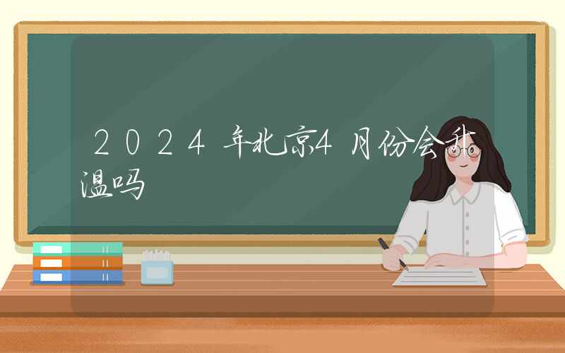 2024年北京4月份会升温吗