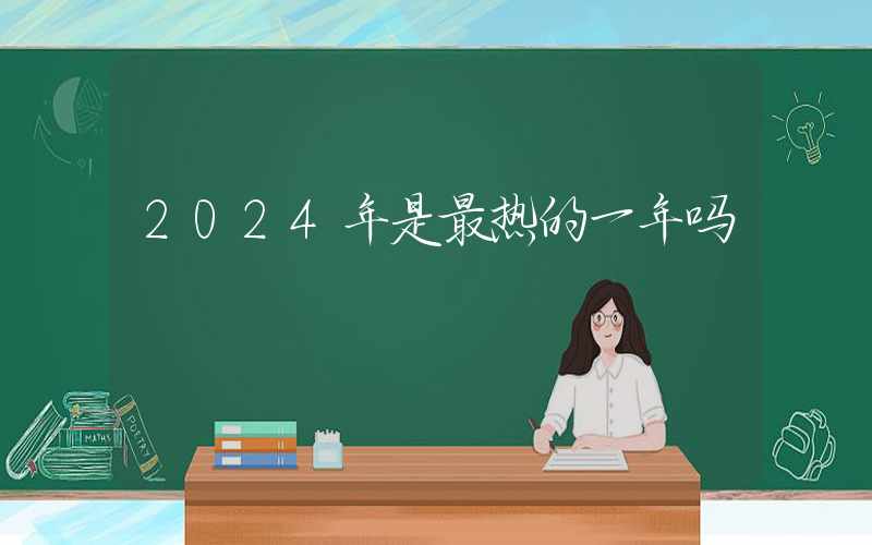 2024年是最热的一年吗