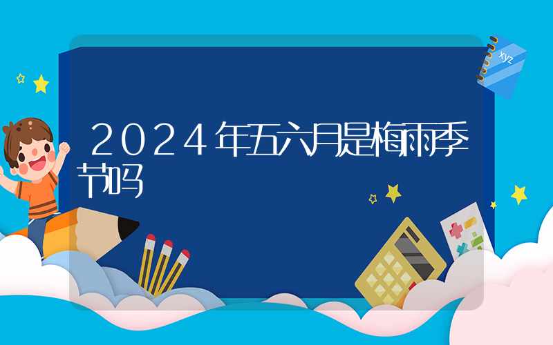 2024年五六月是梅雨季节吗