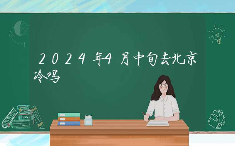 2024年4月中旬去北京冷吗